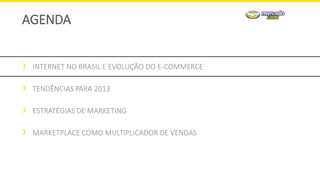 INTERNET NO BRASIL E EVOLUÇÃO DO E-COMMERCE
TENDÊNCIAS PARA 2013
ESTRATÉGIAS DE MARKETING
MARKETPLACE COMO MULTIPLICADOR DE VENDAS
AGENDA
 