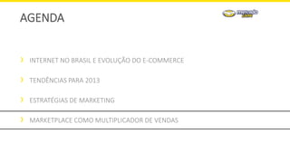 INTERNET NO BRASIL E EVOLUÇÃO DO E-COMMERCE
TENDÊNCIAS PARA 2013
ESTRATÉGIAS DE MARKETING
MARKETPLACE COMO MULTIPLICADOR DE VENDAS
AGENDA
 