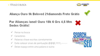 TÍTULO E BUSCA
 Pense na busca
 Caracteres
 Palavras-chave escritas corretamente
 Evite colocar sinais de pontuação @@@,!!!!!!,--------
 Deixe espaço entre uma palavra e outra
 