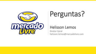 Helisson Lemos
Diretor Geral
helisson.lemos@mercadolivre.com
Perguntas?
 