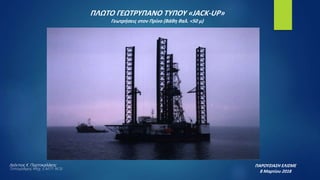 ΠΛΩΤΟ ΓΕΩΤΡΥΠΑΝΟ ΤΥΠΟΥ «JACK-UP»
Γεωτρήσεις στον Πρίνο (Βάθη θαλ. <50 μ)
ΠΑΡΟΥΣΙΑΣΗ ΕΛΙΣΜΕ
8 Μαρτίου 2018
Λεόντιος Κ. Πορτοκαλάκης
Τοπογράφος Μηχ. Ε.Μ.Π- M.Sc
 