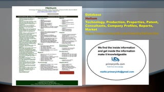 Database
Helium
Technology, Production, Properties, Patent,
Consultants, Company Profiles, Reports,
Market
https://www.primaryinfo.com/industry/helium.htm
 