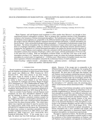 arXiv:1505.02221v1[astro-ph.EP]9May2015
DRAFT VERSION MAY 12, 2015
Preprint typeset using LATEX style emulateapj v. 5/2/11
HELIUM ATMOSPHERES ON WARM NEPTUNE- AND SUB-NEPTUNE-SIZED EXOPLANETS AND APPLICATIONS
TO GJ 436 B
RENYU HU
1,2,3
, SARA SEAGER
4
, YUK L. YUNG
1,2
1Jet Propulsion Laboratory, California Institute of Technology, Pasadena, CA 91109, USA
2Division of Geological and Planetary Sciences, California Institute of Technology, Pasadena, CA 91125
3Hubble Fellow and
4Department of Earth, Atmospheric and Planetary Sciences, Massachusetts Institute of Technology, Cambridge, MA 02139, USA)
Draft version May 12, 2015
ABSTRACT
Warm Neptune- and sub-Neptune-sized exoplanets in orbits smaller than Mercury’s are thought to have
experienced extensive atmospheric evolution. Here we propose that a potential outcome of this atmospheric
evolution is the formation of helium-dominated atmospheres. The hydrodynamic escape rates of Neptune- and
sub-Neptune-sized exoplanets are comparable to the diffusion-limited escape rate of hydrogen, and therefore
the escape is heavily affected by diffusive separation between hydrogen and helium. A helium atmosphere can
thus be formed – from a primordial hydrogen-heliumatmosphere – via atmospheric hydrodynamicescape from
the planet. The helium atmosphere has very different abundances of major carbon and oxygen species from
those of a hydrogen atmosphere, leading to distinctive transmission and thermal emission spectral features.
In particular, the hypothesis of a helium-dominated atmosphere can explain the thermal emission spectrum of
GJ 436 b, a warm Neptune-sized exoplanet, while also consistent with the transmission spectrum. This model
atmosphere contains trace amounts of hydrogen, carbon, and oxygen, with the predominance of CO over CH4
as the main form of carbon. With our atmospheric evolution model, we ﬁnd that if the mass of the initial
atmosphere envelope is 10−3
planetary mass, hydrodynamic escape can reduce the hydrogen abundance in the
atmosphere by several orders of magnitude in ∼ 10 billion years. Observations of exoplanet transits may thus
detect signatures of helium atmospheres and probe the evolutionary history of small exoplanets.
Subject headings: radiative transfer — atmospheric effects — planetary systems — techniques: spectroscopic
— planets and satellites: individual (GJ 436 b)
1. INTRODUCTION
Recent exoplanet surveys have discovered warm Neptune-
and sub-Neptune-sized planets in tightly bound orbits around
their parent stars (Butler et al. 2004; Fressin et al. 2013;
Howard 2013). Were these planets in our Solar System,
their orbits would be interior to that of Mercury. The
atmospheres of Neptune-sized exoplanets are assumed to
be similar to those of giant planets in our Solar System,
i.e., dominated by hydrogen and helium (Rogers & Seager
2010; Nettelmann et al. 2010; Madhusudhan & Seager 2011;
Line et al. 2014). However, this assumption may not be valid
for warm extrasolar Neptunes in close-in orbits. Due to stellar
irradiation, these planets may have experienced signiﬁcant at-
mospheric evolution (Lopez et al. 2012; Owen & Wu 2013).
Here we consider if some Neptune- and sub-Neptune-sized
exoplanets can have their atmospheres depleted in hydro-
gen but abundant in helium, due to extensive atmosphere
loss. Figure 1 illustrates a potential evolution scenario for
an exoplanet that leads to an atmosphere dominated by he-
lium. The planet starts with a hydrogen-helium atmosphere
accreted from the planet-forming nebula. This initial atmo-
sphere may evaporate and reduce its mass by accretion heat-
ing, impact erosion, stellar winds, and X-ray and extreme ul-
traviolet (EUV) radiation from the parent star. Subsequently,
the planet may continue to experience atmospheric loss due
to stellar irradiation (Lammer et al. 2003; Erkaev et al. 2007;
Baraffe et al. 2008; Lopez et al. 2012; Owen & Wu 2013;
Inamdar & Schlichting 2014). If the escape rate is very
high, the planet may lose both hydrogen and helium com-
renyu.hu@jpl.nasa.govCopyright 2015. All rights reserved.
pletely. However, if the escape rate is comparable to the
diffusion-limited escape rate of hydrogen, the escaping ﬂow
may be highly enriched in hydrogen that is 4 times lighter
than helium. We show later in this paper that Neptune- and
sub-Neptune-sized exoplanets undergoing transonic hydrody-
namic escape would generally have an escape rate comparable
to the diffusion-limited escape rate of hydrogen, and the frac-
tion of hydrogen in their atmospheres would decrease as the
planets evolve. Our model suggests that if the initial mass of
the atmosphere is 10−3
planetary mass, the remaining atmo-
sphere would become helium-dominated within ∼ 10 billion
years.
This concept of fossil helium atmosphere can be important
because sub-Neptune-sized planets are ubiquitous in our in-
terstellar neighborhood (e.g. Howard 2013), and because he-
lium atmospheres would have very different molecular com-
positions from hydrogen atmospheres, leading to distinctive
spectral features in transmission and thermal emission. The
chemical compositions and spectral features of the atmo-
spheres on super Earths and mini Neptunes are highly sen-
sitive to the elemental abundances of the atmospheres, in par-
ticular to the hydrogen abundance and the carbon to oxygen
(C/O) ratio (Moses et al. 2013; Hu & Seager 2014). Com-
pared to other non-H2-dominated exoplanet atmospheres, a
helium atmosphere has a more extended scale height, and
presents a better opportunity to characterize highly evolved
exoplanet atmospheres via transmission spectroscopy.
The paper is organized as follows. We describe our models
in § 2. We develop an atmosphere evolution model to study
the conditions to form helium atmospheres on Neptune- and
sub-Neptune-sized exoplanets, and upgrade an existing atmo-
 