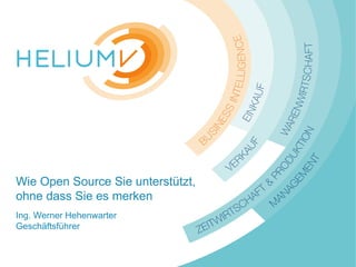 www.HeliumV.com
Wie Open Source Sie unterstützt,
ohne dass Sie es merken
Ing. Werner Hehenwarter
Geschäftsführer
 