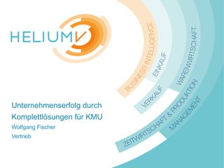 www.HeliumV.com
Unternehmenserfolg durch
Komplettlösungen für KMU
Wolfgang Fischer
Vertrieb
 