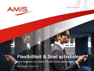 Snel reageren via Oracle Private Cloud oplossingen
Marco Gralike, 24 april 2013
Flexibiliteit & Snel schakelen
1
 