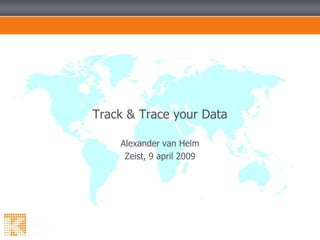 Alexander van Helm Zeist, 9 april 2009 Track & Trace your Data 