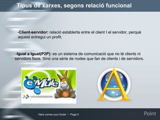 Tipus de xarxes, segons relació funcional - Client-servidor:  relació establerta entre el client I el servidor, perquè aquest entregui un profit. - Igual a Igual(P2P):  es un sistema de comunicació que no té clients ni  servidors fixos. Sinó una sèrie de nodes que fan de clients i de servidors. 