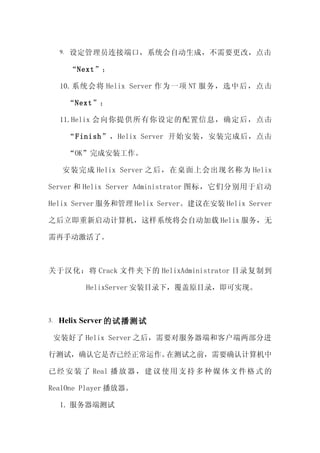 9.   趨ԱӶ˿ڣϵͳԶɣҪģ

           Next

      10.ϵͳὫ Helix Server Ϊһ NT ѡк󣬵

           Next

      11.Helix ṩ趨Ϣȷ󣬵

           FinishHelix Server ʼװװɺ󣬵

           OKɰװ

       װ Helix Server ֮ϻΪ Helix

Server  Helix Server Administrator ͼ꣬Ƿֱ

Helix Server ͹ Helix Serverڰװ Helix Server

֮ϵͳԶ Helix 

ֶˡ



ں Crack ļµ HelixAdministrator Ŀ¼Ƶ

              HelixServer װĿ¼£ԭĿ¼ʵ֡



3.   Helix Server Բ

     װ Helix Server ֮ҪԷ˺Ϳͻֽ

вԣȷǷѾڲ֮ǰҪȷϼ

   װ  Real       ʹ  ֧    ý     ʽ 

RealOne Player 

      1. ˲
 