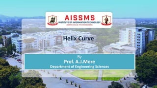 Helix Curve
By
Prof. A.J.More
Department of Engineering Sciences
SlideNo-1Prof.A.J.More AISSMS's IOIT Pune
 