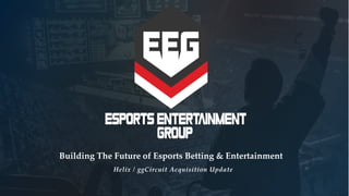 Helix / ggCircuit Acquisition Update
Building The Future of Esports Betting & Entertainment
 