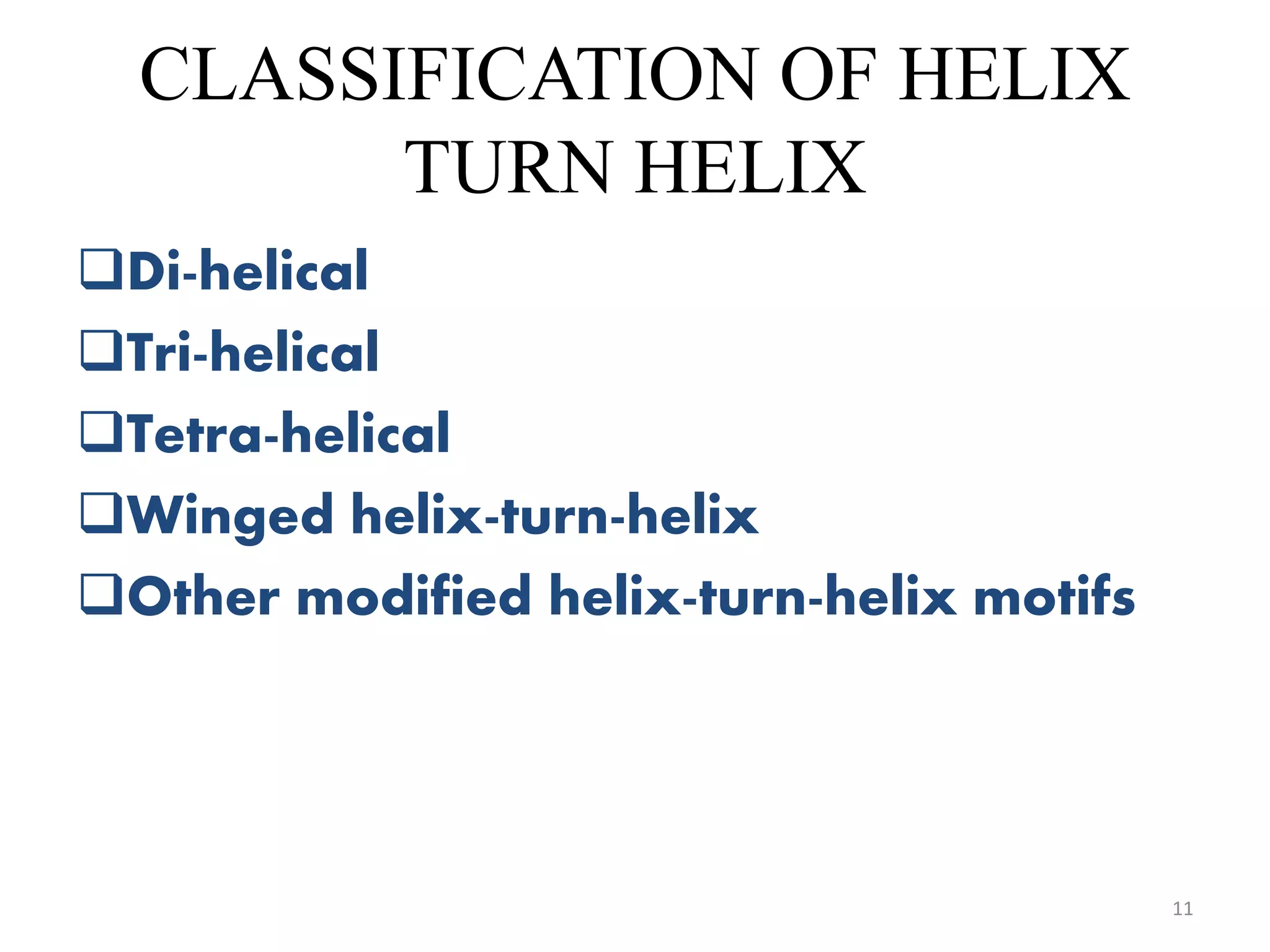 CLASSIFICATION OF HELIX
TURN HELIX
Di-helical
Tri-helical
Tetra-helical
Winged helix-turn-helix
Other modified helix-turn-helix motifs
11
 