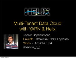 Multi-Tenant Data Cloud
with YARN & Helix
LinkedIn - Data infra : Helix, Espresso
@kishore_b_g
Yahoo - Ads infra : S4
Kishore Gopalakrishna
1Thursday, June 5, 14
 