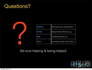Questions?
Website
Twitter
Mail
Team
helix.apache.org, #apachehelix
@apachehelix, @kishore_b_g
user@helix.apache.org
Kanak Biscuitwala, Zhen Zhang
?We love helping & being helped
31Thursday, June 5, 14
 