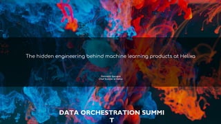 DATA ORCHESTRATION SUMMI
T
The hidden engineering behind machine learning products at Helixa
Gianmario Spacagna
Chief Scientist at Helixa
 