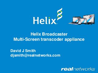 Helix Broadcaster
Multi-Screen transcoder appliance
David J Smith
djsmith@realnetworks.com
 