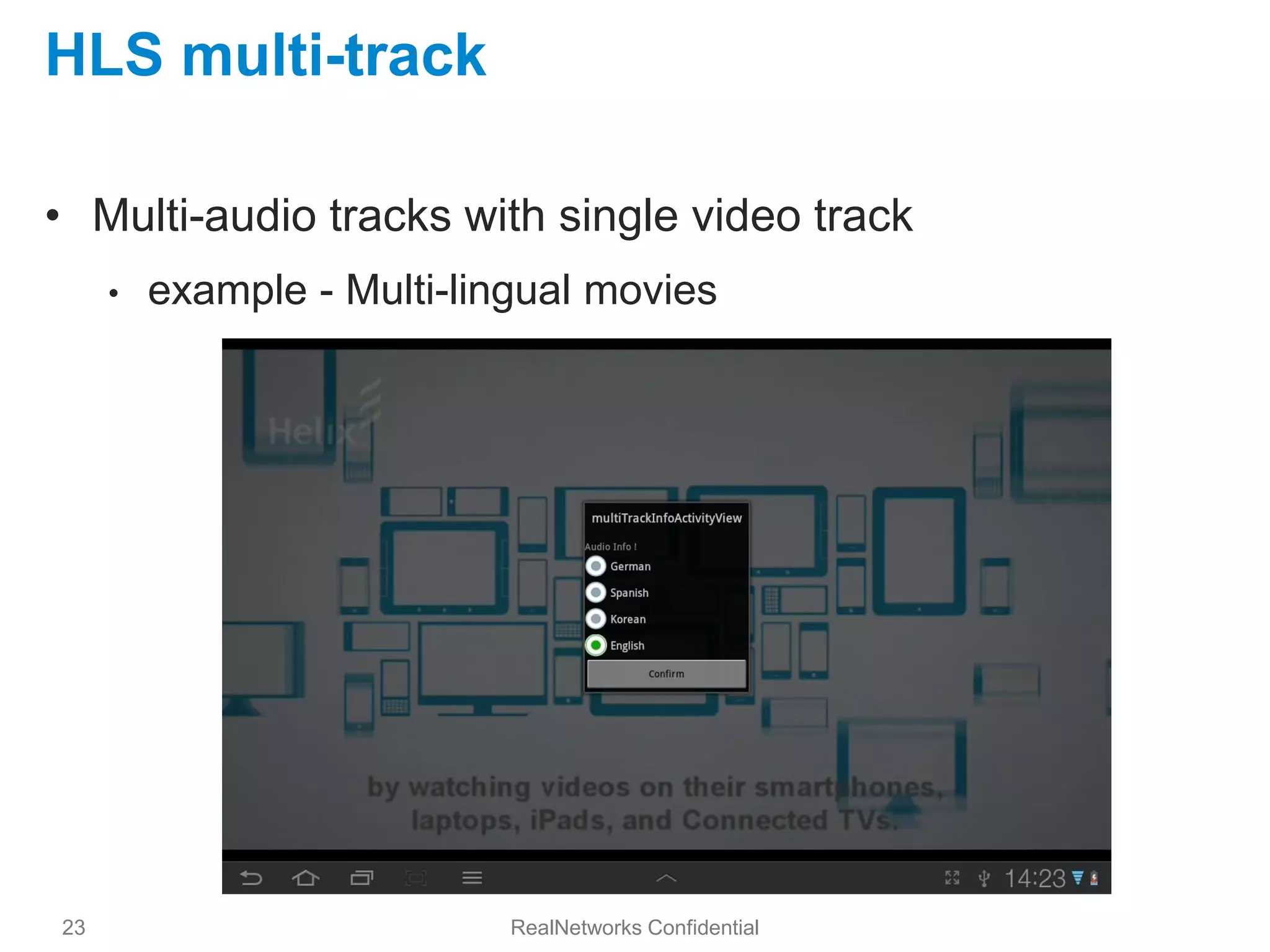 HLS multi-track

• Multi-audio tracks with single video track
     •   example - Multi-lingual movies




23                          RealNetworks Confidential
 
