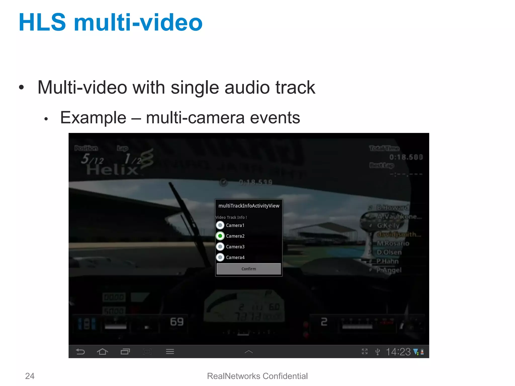 HLS multi-video

• Multi-video with single audio track
     •   Example – multi-camera events




24                        RealNetworks Confidential
 