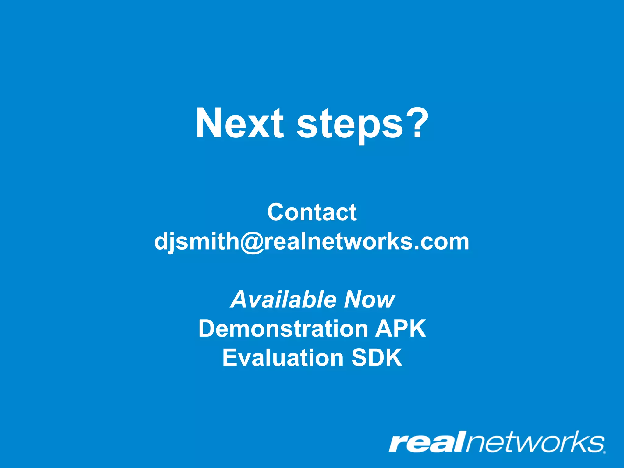 Next steps?
        Contact
djsmith@realnetworks.com

     Available Now
   Demonstration APK
    Evaluation SDK
 