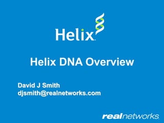 Helix DNA Overview
David J Smith
djsmith@realnetworks.com
 