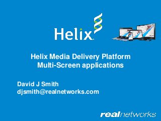 Helix Media Delivery Platform
Multi-Screen applications
David J Smith
djsmith@realnetworks.com
 