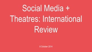 Social Media +
Theatres: International
Review
8 October 2014
 