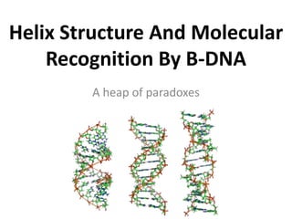 Helix Structure And Molecular
Recognition By B-DNA
A heap of paradoxes

 
