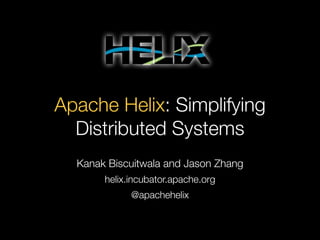 Apache Helix: Simplifying
Distributed Systems
Kanak Biscuitwala and Jason Zhang
helix.incubator.apache.org
@apachehelix

 