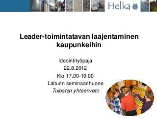 Leader-toimintatavan laajentaminen
kaupunkeihin
Ideointityöpaja
22.8.2012
Klo 17.00-19.00
Laiturin seminaarihuone
Tulosten...