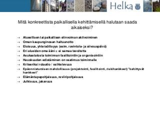 Mitä konkreettista paikallisella kehittämisellä halutaan saada
aikaiseksi?
 Alueellisen tai paikallisen elinvoiman aktivo...