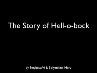 The Story of Hell-o-bock




     by Smykova Vi & Solyankina Mary
 