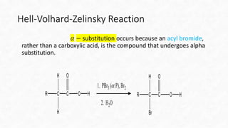 Hell-Volhard-Zelinsky Reaction
𝛼 − substitution occurs because an acyl bromide,
rather than a carboxylic acid, is the comp...