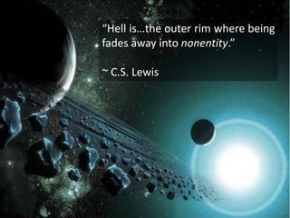 “Hell is…the outer rim where being
fades away into nonentity.”
~ C.S. Lewis
 