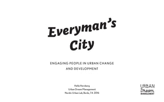 Hella Hernberg
Urban Dream Management
Nordic Urban Lab, Borås, 7.4. 2016
Everyman’s
City
ENGAGING PEOPLE IN URBAN CHANGE
AND DEVELOPMENT
 