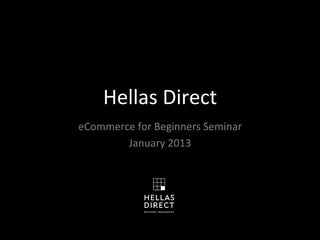 Hellas	
  Direct	
  	
  
eCommerce	
  for	
  Beginners	
  Seminar	
  
        January	
  2013	
  
 