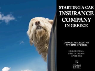 STARTING A CAR
INSURANCE
COMPANY
IN GREECE
LAUNCHING A START-UP
AT A TIME OF CRISIS
HR FORUM 2014
PRESENTATION
APRIL 2014
 