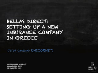 HELLAS DIRECT:
SETTING UP A NEW
INSURANCE COMPANY
IN GREECE

(“STOP CHASING         UNICORNS!”)



OPEN COFFEE (CYPRUS)
FAMAGUSTA GATE
16 JANUARY 2013
 