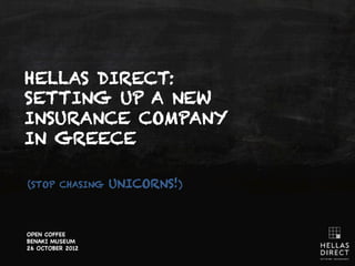 HELLAS DIRECT:
SETTING UP A NEW
INSURANCE COMPANY
IN GREECE

(STOP CHASING     UNICORNS!)



OPEN COFFEE
BENAKI MUSEUM
26 OCTOBER 2012
 