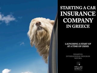 STARTING A CAR
INSURANCE
COMPANY
IN GREECE
LAUNCHING A START-UP
AT A TIME OF CRISIS
WHARTON
INTERNATIONAL PROGRAM
MAY 2014
 