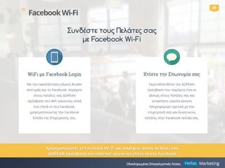 29
* FacebookWi-Fi
Χρησιμοποιήστε το Facebook Wi-Fi και παρέχετε στους πελάτες σας
ΔΩΡΕΑΝ πρόσβαση στο internet, κάνοντας ...