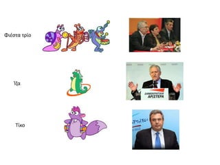 Φιζςτα τρίο




    Ίηα




    Τίκο
 