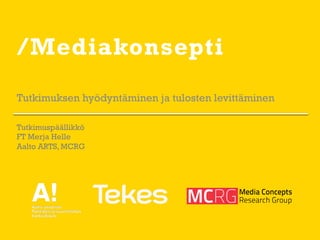 /Mediakonsepti
Tutkimuksen hyödyntäminen ja tulosten levittäminen
Tutkimuspäällikkö
FT Merja Helle
Aalto ARTS, MCRG
 