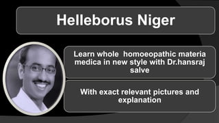 Helleborus Niger
Learn whole homoeopathic materia
medica in new style with Dr.hansraj
salve
With exact relevant pictures and
explanation
 