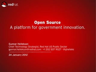 Open Source
A platform for government innovation.


Gunnar Hellekson
Chief Technology Strategist, Red Hat US Public Sector
gunnar.hellekson@redhat.com · +1 202 507 9027 · @ghelleks

24 January 2012
 