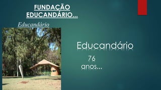 FUNDAÇÃO 
EDUCANDÁRIO... 
Educandário 
Educandário 
76 
anos... 
 