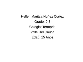 Hellen Maritza Nuñez Cortez 
Grado: 9-3 
Colegio: Termarit 
Valle Del Cauca 
Edad: 15 Años 
 