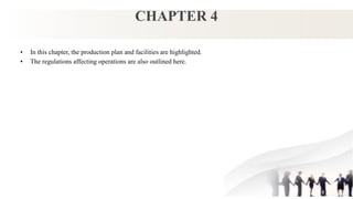 CHAPTER 4
• In this chapter, the production plan and facilities are highlighted.
• The regulations affecting operations are also outlined here.
 