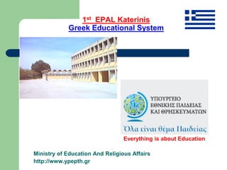 1st EPAL Katerinis
Greek Educational System
Everything is about Education
Ministry of Education And Religious Affairs
http://www.ypepth.gr
 