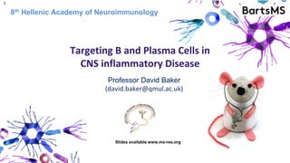 Professor David Baker
(david.baker@qmul.ac.uk)
Targeting B and Plasma Cells in
CNS inflammatory Disease
8th Hellenic Academy of Neuroimmunology
1
Slides available www.ms-res.org
 