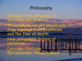 Philosophy Moving in the direction of salvation and serenity.  Philosophical insight should also free mankind from pessimism and the fear of death.  New philosophic trends of Hellenism :  Cynicism, Stoicism, Epicureanism, Neoplatonism  